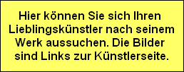 Hier knnen Sie sich Ihren 
Lieblingsknstler nach seinem
Werk aussuchen. Die Bilder 
sind Links zur Knstlerseite.