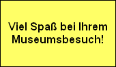 Viel Spa bei Ihrem
Museumsbesuch!